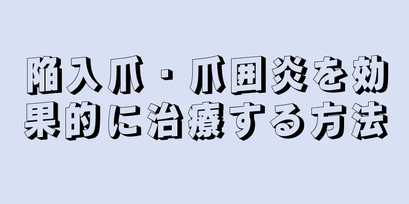 陥入爪・爪囲炎を効果的に治療する方法