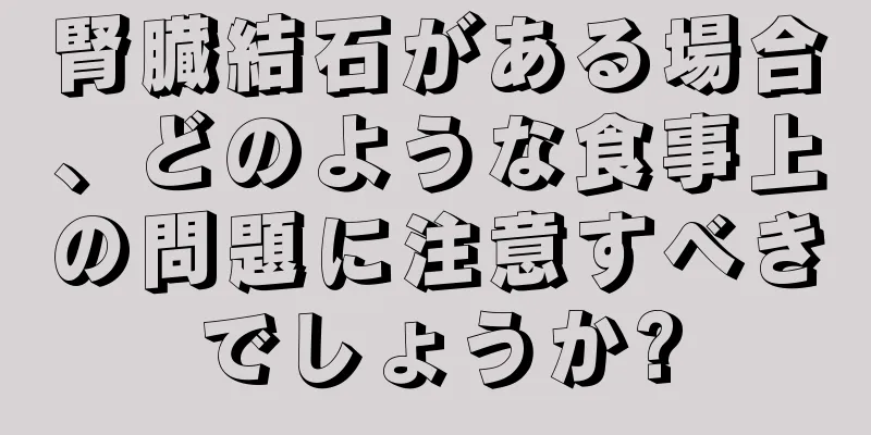 腎臓結石がある場合、どのような食事上の問題に注意すべきでしょうか?