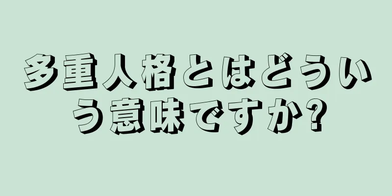 多重人格とはどういう意味ですか?