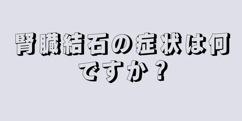 腎臓結石の症状は何ですか？