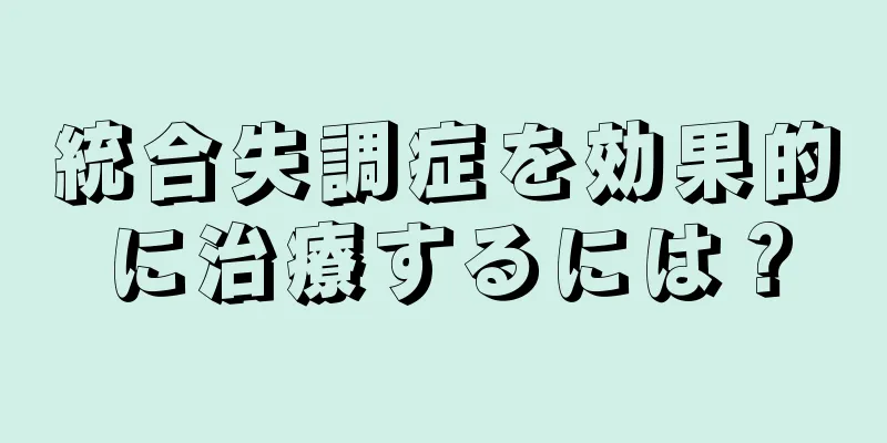 統合失調症を効果的に治療するには？