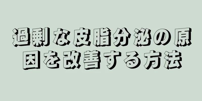 過剰な皮脂分泌の原因を改善する方法