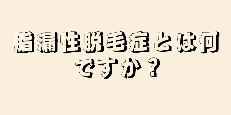 脂漏性脱毛症とは何ですか？