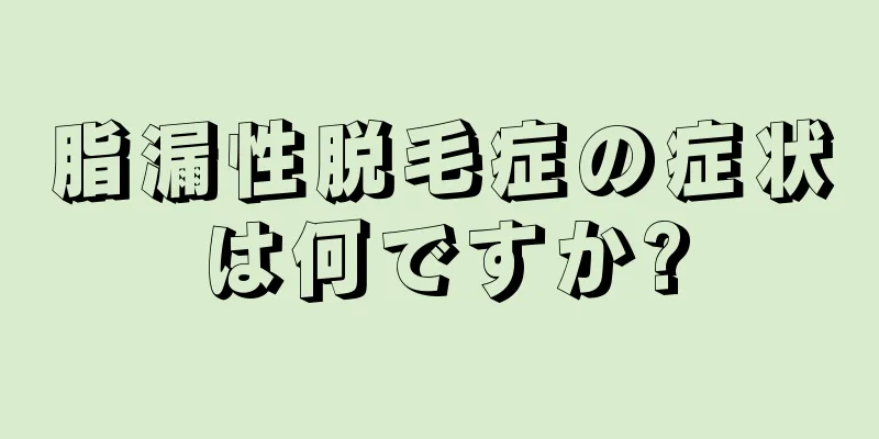 脂漏性脱毛症の症状は何ですか?