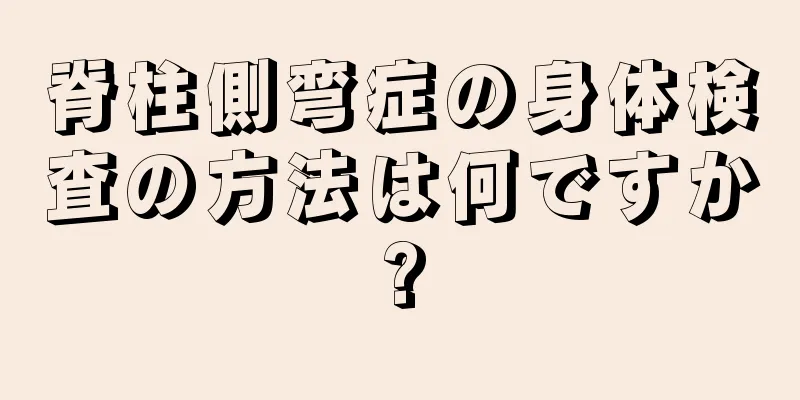 脊柱側弯症の身体検査の方法は何ですか?