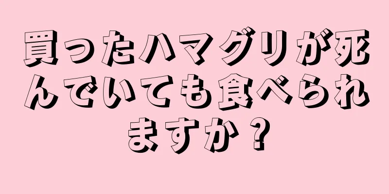 買ったハマグリが死んでいても食べられますか？