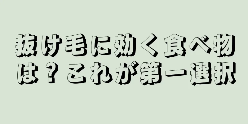 抜け毛に効く食べ物は？これが第一選択