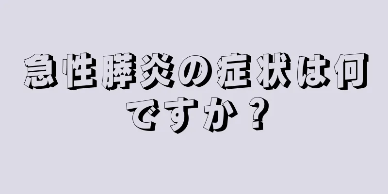 急性膵炎の症状は何ですか？