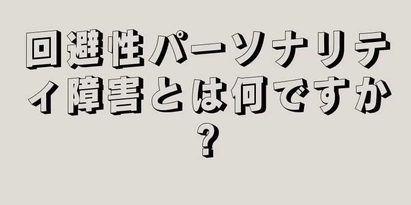 回避性パーソナリティ障害とは何ですか?