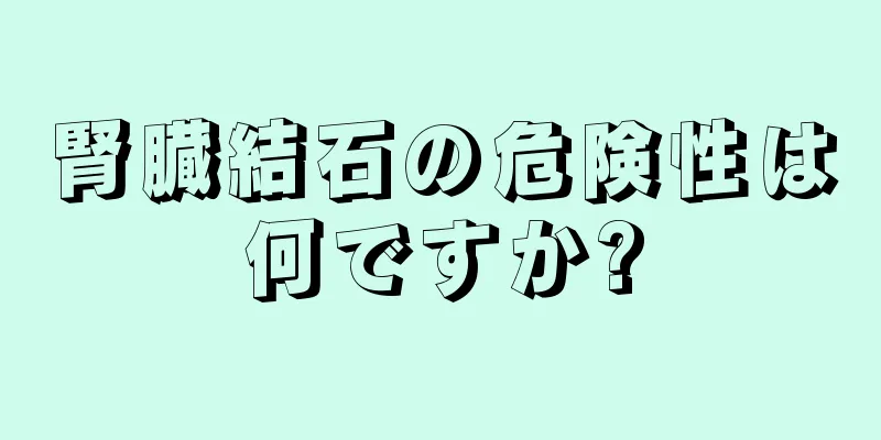 腎臓結石の危険性は何ですか?