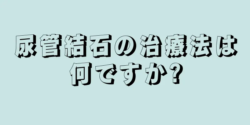 尿管結石の治療法は何ですか?