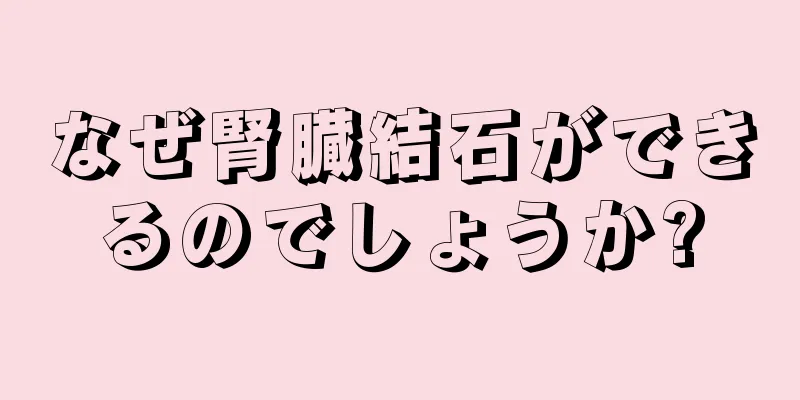 なぜ腎臓結石ができるのでしょうか?