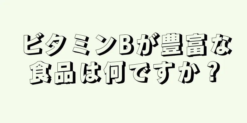 ビタミンBが豊富な食品は何ですか？