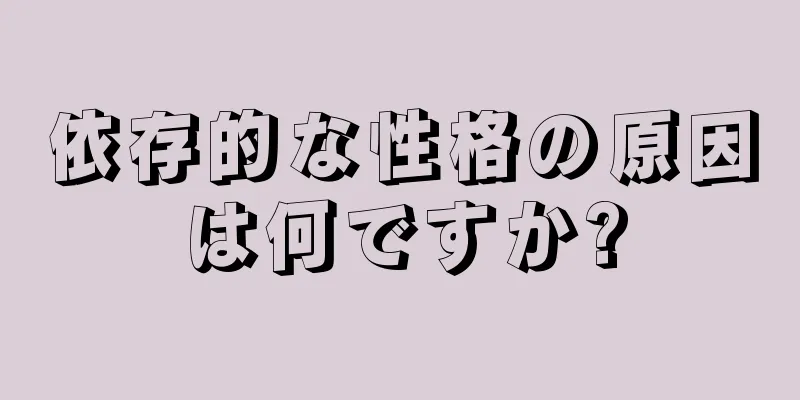 依存的な性格の原因は何ですか?