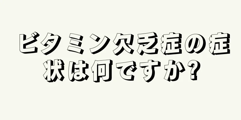 ビタミン欠乏症の症状は何ですか?