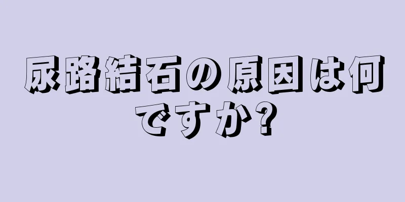 尿路結石の原因は何ですか?