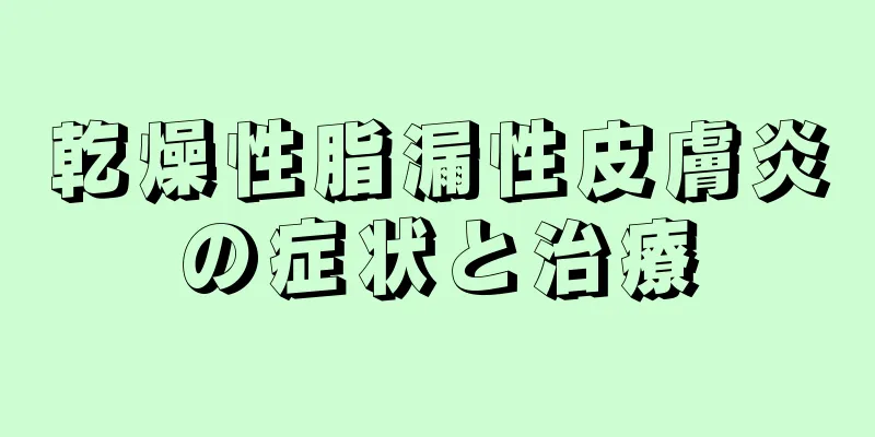 乾燥性脂漏性皮膚炎の症状と治療