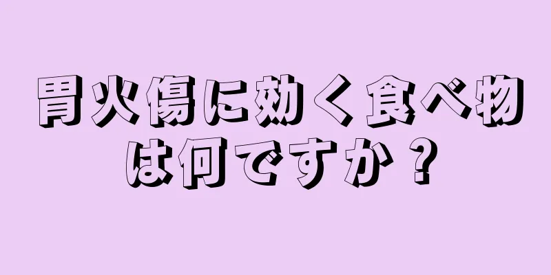 胃火傷に効く食べ物は何ですか？