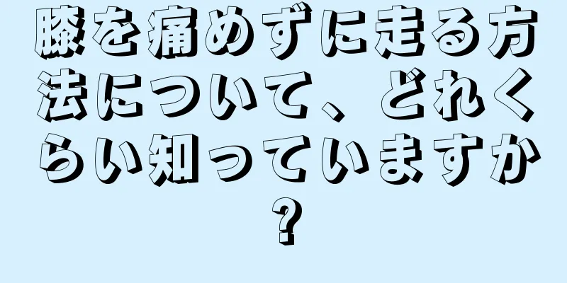 膝を痛めずに走る方法について、どれくらい知っていますか?