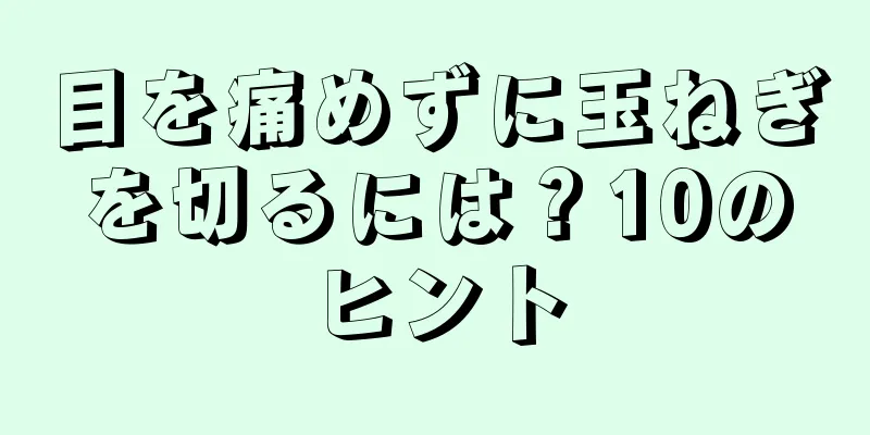 目を痛めずに玉ねぎを切るには？10のヒント