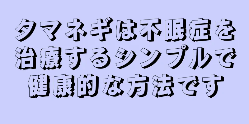 タマネギは不眠症を治療するシンプルで健康的な方法です