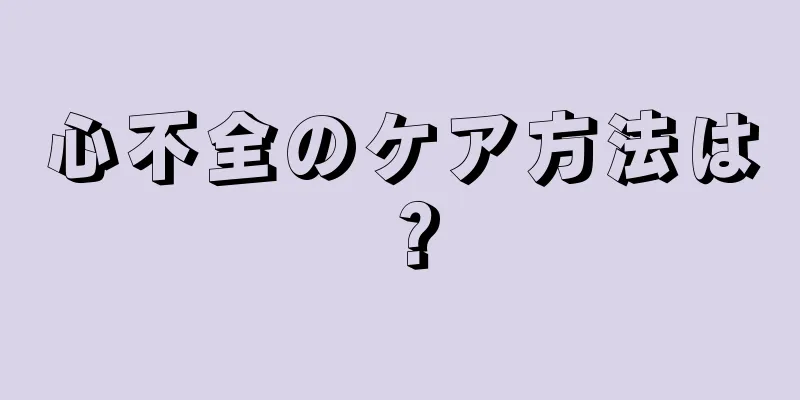 心不全のケア方法は？