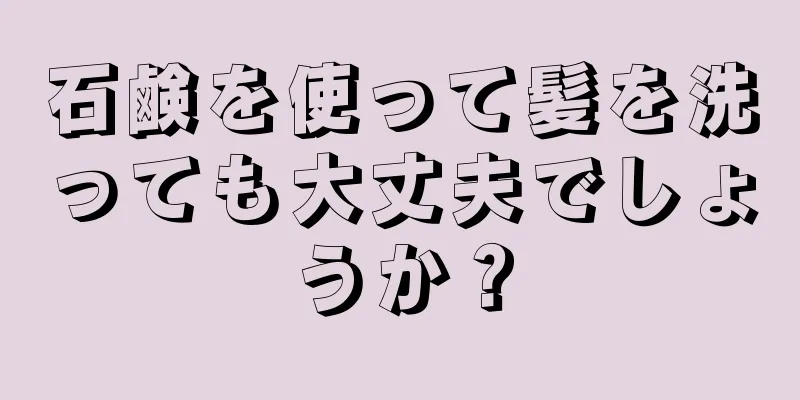 石鹸を使って髪を洗っても大丈夫でしょうか？