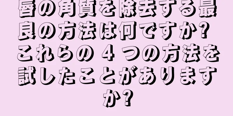 唇の角質を除去する最良の方法は何ですか? これらの 4 つの方法を試したことがありますか?