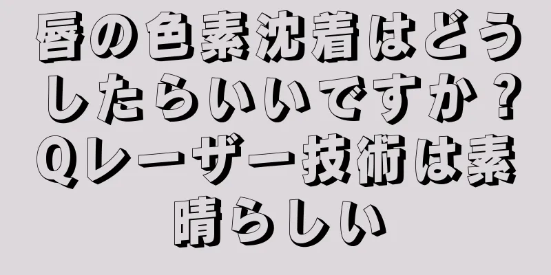 唇の色素沈着はどうしたらいいですか？Qレーザー技術は素晴らしい