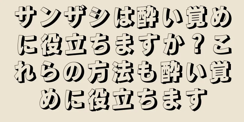 サンザシは酔い覚めに役立ちますか？これらの方法も酔い覚めに役立ちます