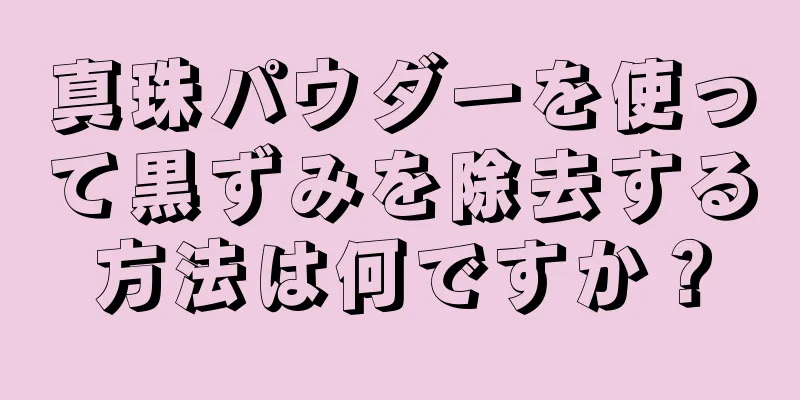 真珠パウダーを使って黒ずみを除去する方法は何ですか？