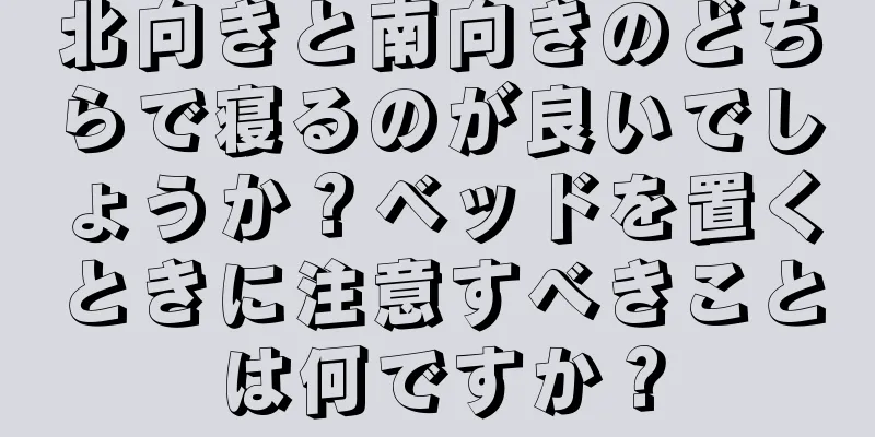 北向きと南向きのどちらで寝るのが良いでしょうか？ベッドを置くときに注意すべきことは何ですか？