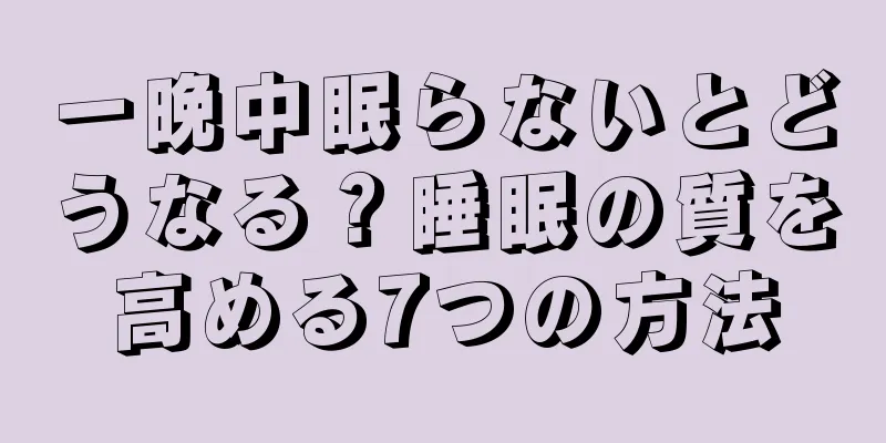 一晩中眠らないとどうなる？睡眠の質を高める7つの方法