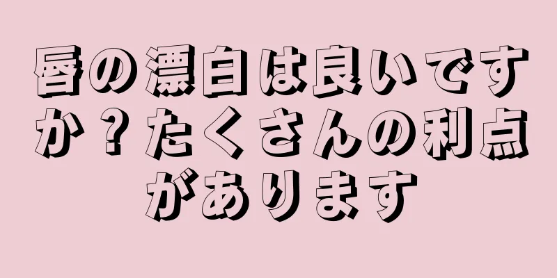 唇の漂白は良いですか？たくさんの利点があります