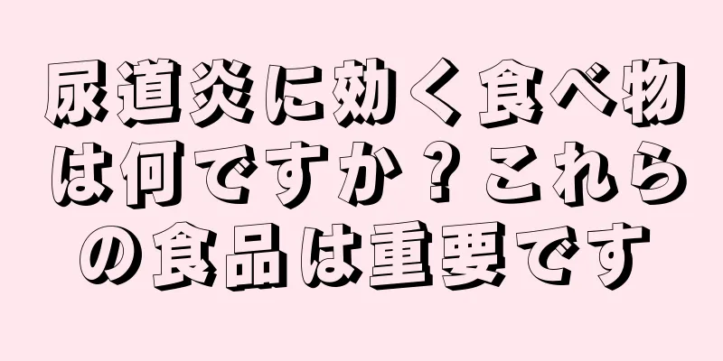 尿道炎に効く食べ物は何ですか？これらの食品は重要です