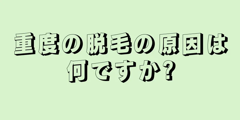 重度の脱毛の原因は何ですか?