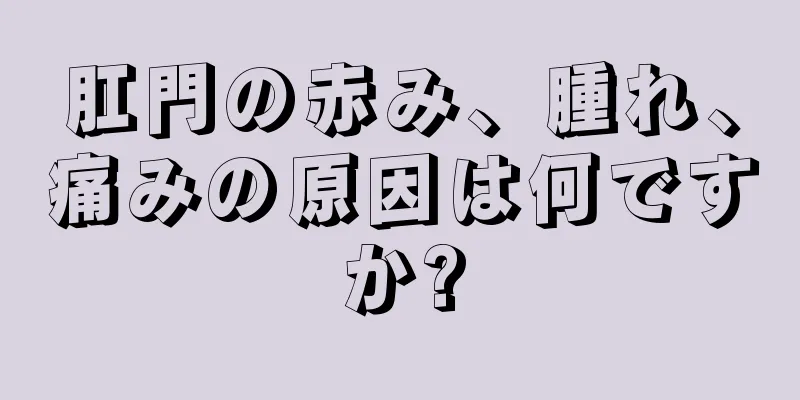 肛門の赤み、腫れ、痛みの原因は何ですか?