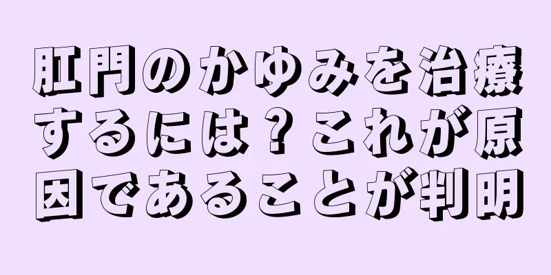 肛門のかゆみを治療するには？これが原因であることが判明