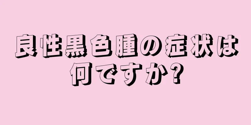 良性黒色腫の症状は何ですか?