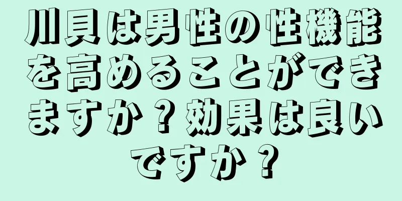 川貝は男性の性機能を高めることができますか？効果は良いですか？