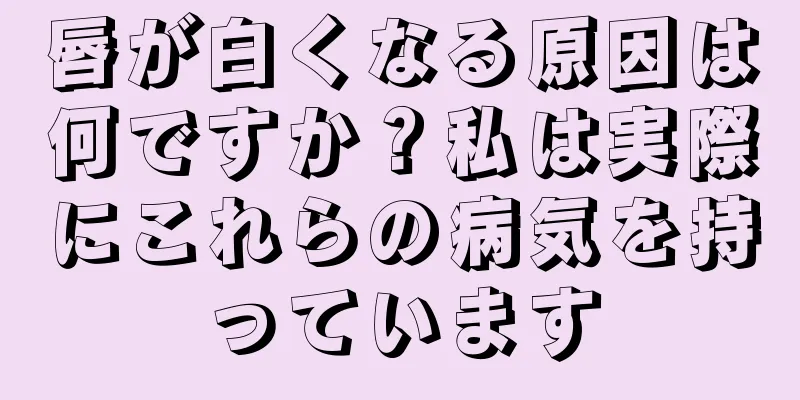 唇が白くなる原因は何ですか？私は実際にこれらの病気を持っています