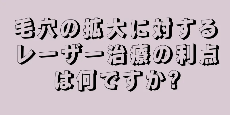 毛穴の拡大に対するレーザー治療の利点は何ですか?