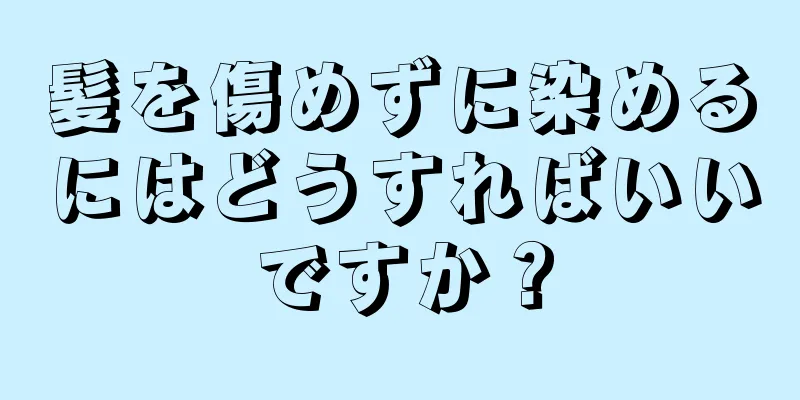 髪を傷めずに染めるにはどうすればいいですか？