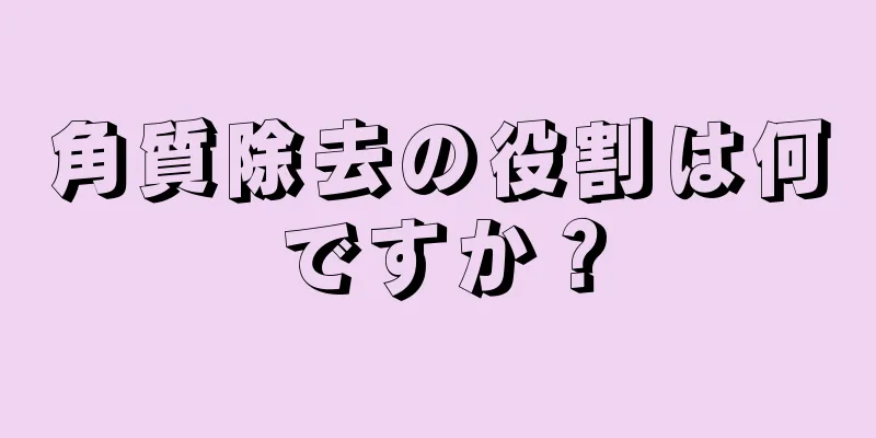 角質除去の役割は何ですか？