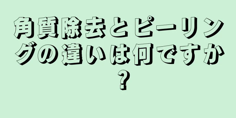 角質除去とピーリングの違いは何ですか？