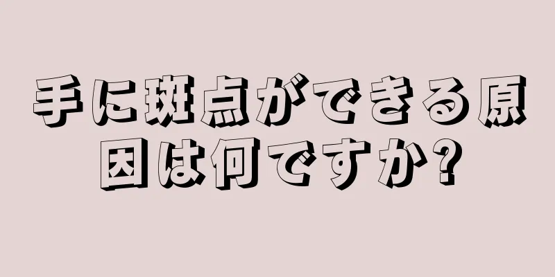 手に斑点ができる原因は何ですか?