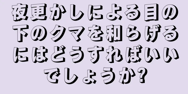 夜更かしによる目の下のクマを和らげるにはどうすればいいでしょうか?