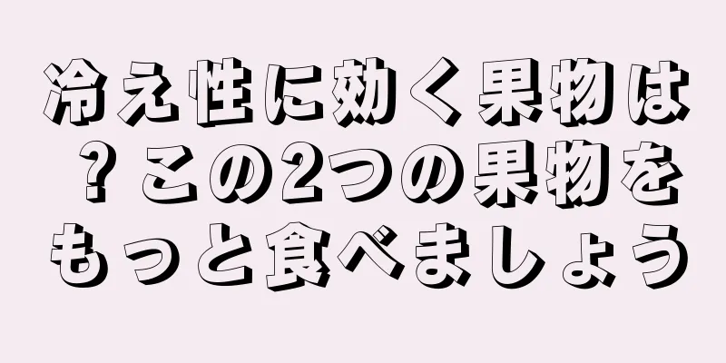 冷え性に効く果物は？この2つの果物をもっと食べましょう