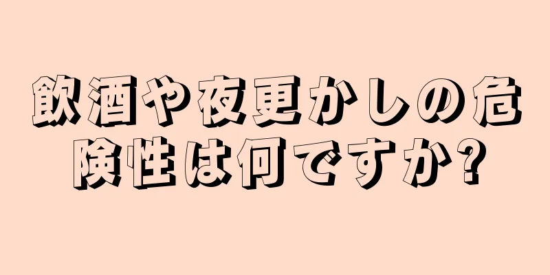 飲酒や夜更かしの危険性は何ですか?