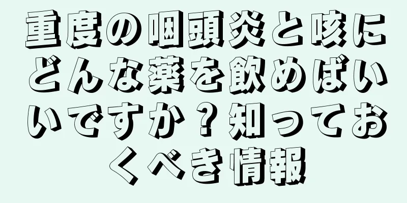 重度の咽頭炎と咳にどんな薬を飲めばいいですか？知っておくべき情報